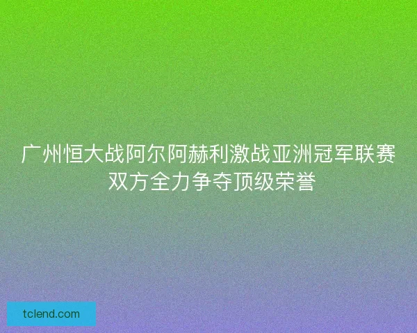 广州恒大战阿尔阿赫利激战亚洲冠军联赛 双方全力争夺顶级荣誉